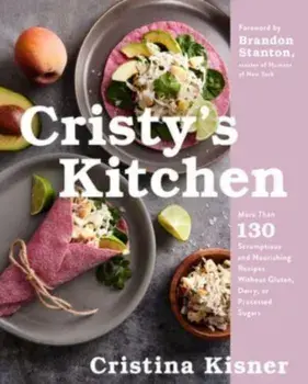 Cristy's Kitchen. More Than 130 Scrumptious and Nourishing Recipes Without Gluten, Dairy, or Processed Sugars, Hardback/***