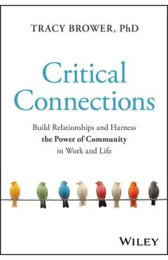 Critical Connections: Build Relationships and Harness the Power of Community in Work and Life - Tracy Brower