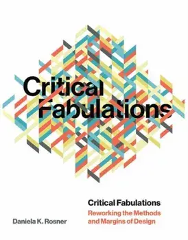 Critical Fabulations: Reworking the Methods and Margins of Design, Paperback/Daniela K. Rosner