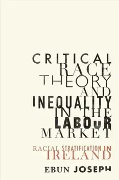 Critical Race Theory and Inequality in the Labour Market. Racial Stratification in Ireland, Hardback/Ebun Joseph