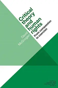 Critical Theory and Human Rights. From Compassion to Coercion, Hardback/David Mcgrogan
