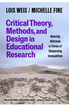 Critical Theory, Methods, and Design in Educational Research: Bearing Witness in Times of Deepening Inequalities - Lois Weis