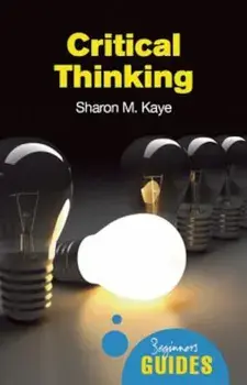 Critical Thinking: A Beginner's Guide, Paperback/Sharon M. Kaye