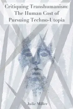 Critiquing Transhumanism: The Human Cost of Pursuing Techno-Utopia, Paperback/Julie Miller