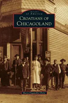Croatians of Chicagoland, Hardcover/Maria Dugandzic-Pasic