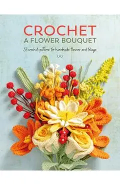 Crochet a Flower Bouquet: 35 Crochet Patterns for Handmade Flowers and Foliage - Li Li