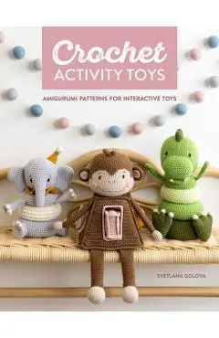 Crochet Activity Toys: Amigurumi Patterns for Interactive Toys - Svetlana Golova