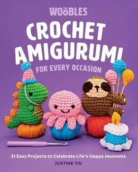 Crochet Amigurumi for Every Occasion. 21 Easy Projects to Celebrate Life's Happy Moments, Hardback/Justine Tiu