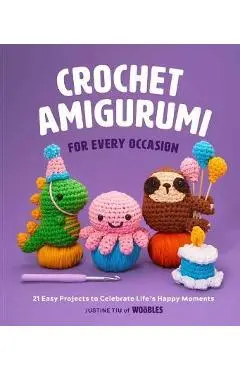 Crochet Amigurumi for Every Occasion (Crochet for Beginners): 21 Easy Projects to Celebrate Life's Happy Moments - Justine Tiu Of The Woobles