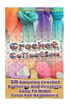 Crochet Collection: 50 Amazing Crochet Patterns And Projects Easy To Make Even F: (Tunisian Crochet, Quick Crochet, Hats And Scarves, Croc, Paperback/Carol O'Connor