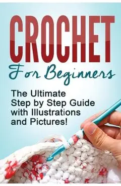 Crochet: Crochet for Beginners: The Ultimate Step by Step Guide with Illustrations and Pictures! - Mary Anne D