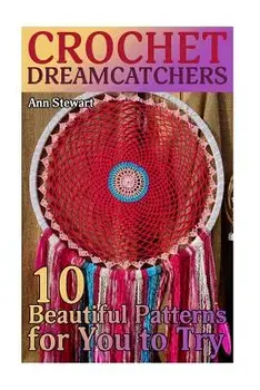 Crochet Dreamcatchers: 10 Beautiful Patterns for You to Try: (Crochet Patterns, Crochet Stitches), Paperback/Ann Stewart