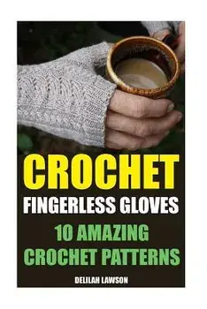 Crochet Fingerless Gloves: 10 Amazing Crochet Patterns, Paperback/Delilah Lawson
