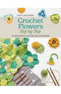 Crochet Flowers Step-By-Step: 35 Delightful Blooms for Beginners - Tanya Shliazhko
