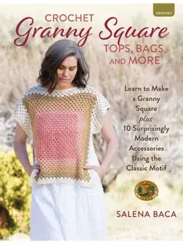 Crochet Granny Square Tops, Bags, and More. Learn to Make a Granny Square + 10 Surprisingly Modern Accessories Using the Classic Motif, Paperback/Salena Baca