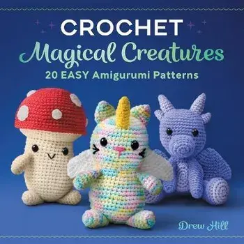 Crochet Magical Creatures: 20 Easy Amigurumi Patterns, Paperback/Drew Hill