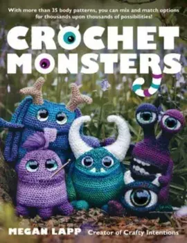 Crochet Monsters. With more than 35 body patterns and options for horns, limbs, antennae and so much more, you can mix and match options for thousands upon thousands of possibilities!, Paperback/Megan Lapp