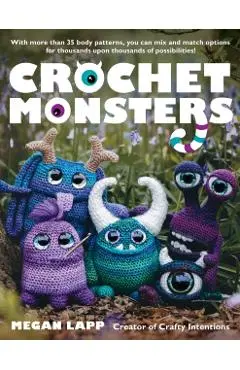 Crochet Monsters: With More Than 35 Body Patterns and Options for Horns, Limbs, Antennae and So Much More, You Can Mix and Match Options - Megan Lapp