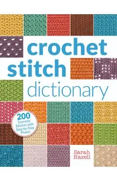 Crochet Stitch Dictionary: 200 Essential Stitches with Step-By-Step Photos - Sarah Hazell