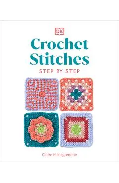 Crochet Stitches Step-By-Step: More Than 150 Essential Stitches for Your Next Project - Claire Montgomerie