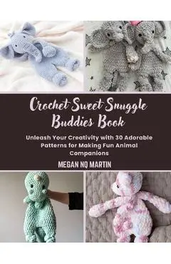 Crochet Sweet Snuggle Buddies Book: Unleash Your Creativity with 30 Adorable Patterns for Making Fun Animal Companions - Megan Nq Martin