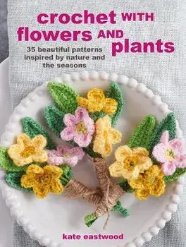 Crochet with Flowers and Plants: 35 Beautiful Patterns Inspired by Nature and the Seasons, Paperback/Kate Eastwood