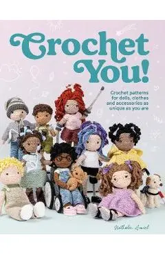 Crochet You!: Crochet Patterns for Dolls, Clothes and Accessories as Unique as You Are - Nathalie Amiel