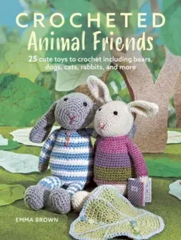 Crocheted Animal Friends. 25 Cute Toys to Crochet Including Bears, Dogs, Cats, Rabbits and More, UK edition, Paperback/Emma Brown