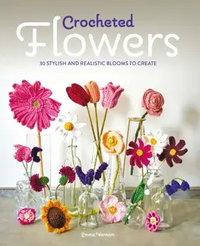 Crocheted Flowers. 30 Stylish and Realistic Blooms to Create, Paperback/Emma Varnam