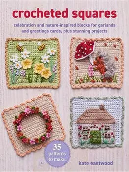 Crocheted Squares: 35 patterns to make. Celebration and Nature-Inspired Blocks for Garlands and Greetings Cards, Plus Stunning Projects, UK edition, Paperback/Kate Eastwood