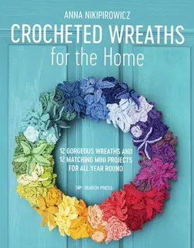 Crocheted Wreaths for the Home. 12 Gorgeous Wreaths and 12 Matching Mini Projects for All Year Round, Paperback/Anna Nikipirowicz
