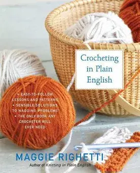 Crocheting in Plain English: The Only Book Any Crocheter Will Ever Need, Paperback/Maggie Righetti