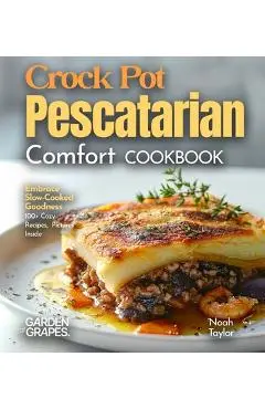 Crock Pot Pescatarian Comfort Cookbook: Embrace Slow-Cooked Goodness - 100+ Cozy Recipes from the Crock Pot Pescatarian Comfort Cookbook, Pictures Ins - Noah Taylor