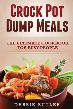 Crockpot Dump Meals: The Ultimate Cookbook For Busy People, Paperback/Debbie Butler