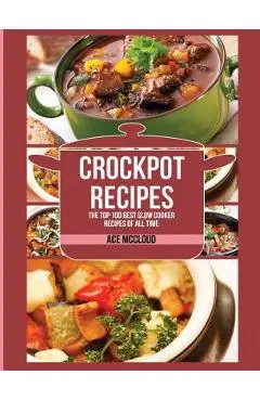 Crockpot Recipes: The Top 100 Best Slow Cooker Recipes Of All Time - Ace Mccloud