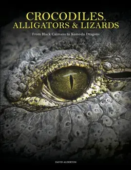 Crocodiles, Alligators & Lizards. From Black Caimans to Komodo Dragons, Hardback/David Alderton