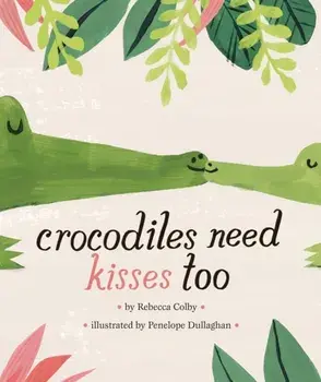Crocodiles Need Kisses Too, Hardcover/Rebecca Colby