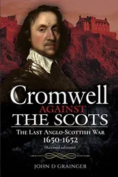 Cromwell Against the Scots: The Last Anglo-Scottish War 1650-1652 (Revised Edition), Hardcover/John D. Grainger