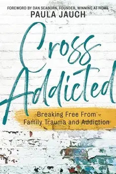 Cross Addicted: Breaking Free From Family, Trauma and Addiction, Paperback/Paula Jauch