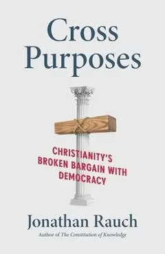 Cross Purposes: Christianity's Broken Bargain with Democracy - Jonathan Rauch