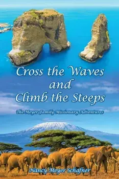 Cross the Waves and Climb the Steeps: The Meyer Family Missionary Adventures, Paperback/Nancy Meyer Schafner