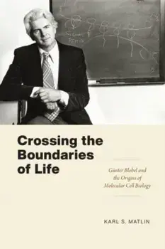 Crossing the Boundaries of Life. Gunter Blobel and the Origins of Molecular Cell Biology, Paperback/Karl S. Matlin