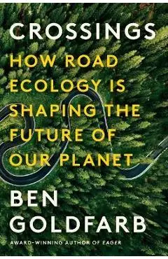 Crossings: How Road Ecology Is Shaping the Future of Our Planet - Ben Goldfarb