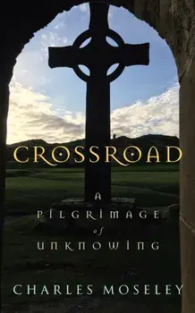 Crossroad. A Pilgrimage of Unknowing, Hardback/Charles Moseley