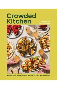 Crowded Kitchen: No-Fuss Drinks, Dinners, Desserts, and More for Every Type of Gathering - Beth Sinclair