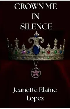 Crown Me in Silence - Jeanette Elaine Lopez