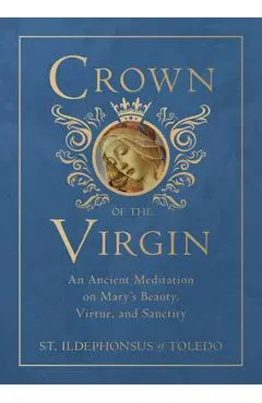 Crown of the Virgin: An Ancient Meditation on Mary's Beauty, Virtue, and Sanctity - St Ildephonsus Of Toledo