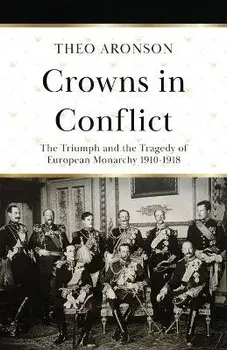 Crowns in Conflict: The triumph and the tragedy of European monarchy 1910-1918, Paperback/Theo Aronson