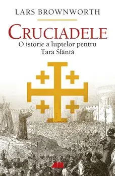 Cruciadele. O istorie a luptelor pentru Tara Sfanta/Lars Brownworth