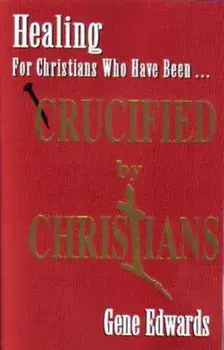 Crucified by Christians: Experiencing the Cross as Seen from the Father, Paperback/Gene Edwards